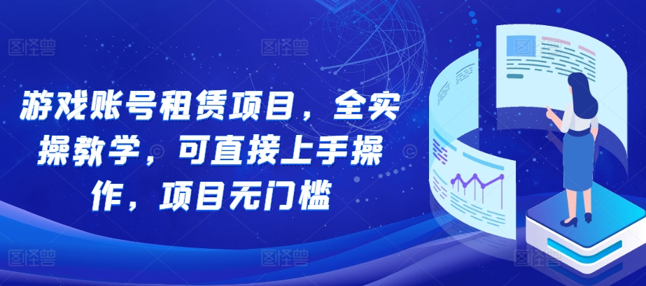 游戏账号租赁项目，全实操教学，可直接上手操作，项目无门槛-咖脉互联