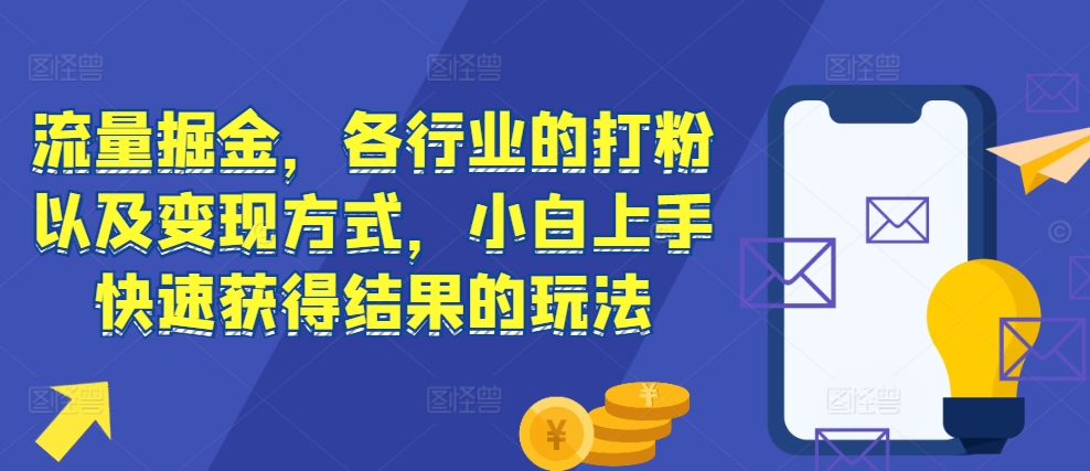 流量掘金，各行业的打粉以及变现方式，小白上手快速获得结果的玩法-咖脉互联