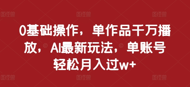 0基础操作，单作品千万播放，AI最新玩法，单账号轻松月入过w+-咖脉互联