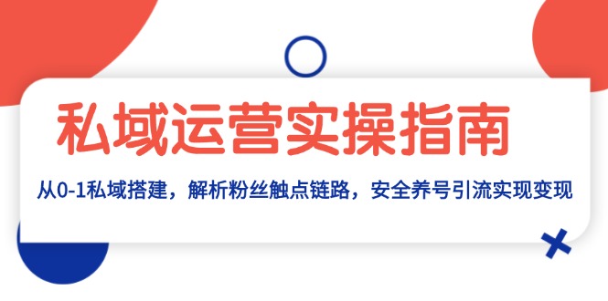 （13414期）私域运营实操指南：从0-1私域搭建，解析粉丝触点链路，安全养号引流变现-咖脉互联