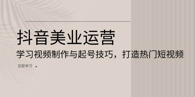 抖音美业运营：学习视频制作与起号技巧，打造热门短视频-咖脉互联