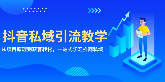 （13418期）抖音私域引流教学：从项目原理到获客转化，一站式学习抖商 私域-咖脉互联