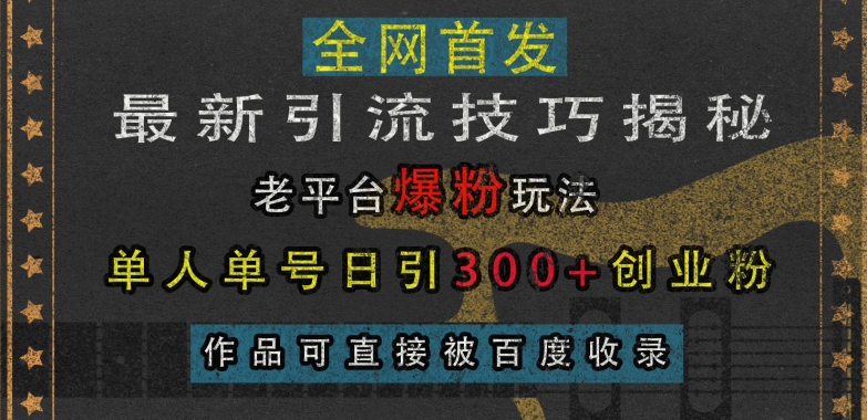 最新引流技巧揭秘，老平台爆粉玩法，单人单号日引300+创业粉，作品可直接被百度收录-咖脉互联