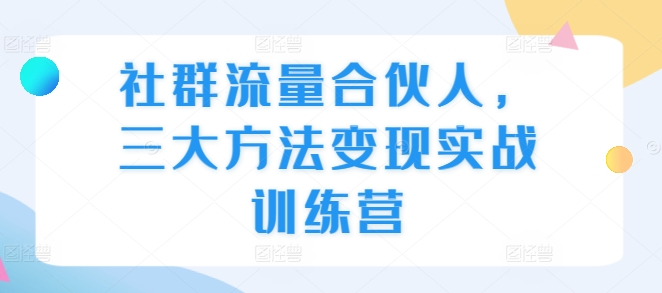 社群流量合伙人，三大方法变现实战训练营-咖脉互联