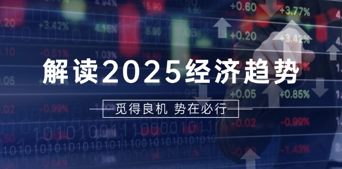 （13463期）解读2025经济趋势、美股、A港股等资产前景判断，助您抢先布局未来投资-咖脉互联