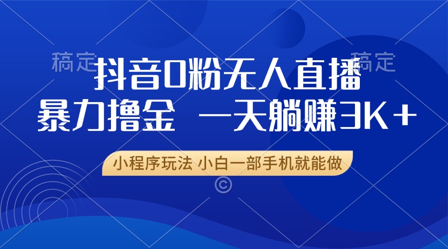 （13449期）抖音0粉无人直播暴力掘金，一天躺赚3K+，小白一部手机就能做-咖脉互联