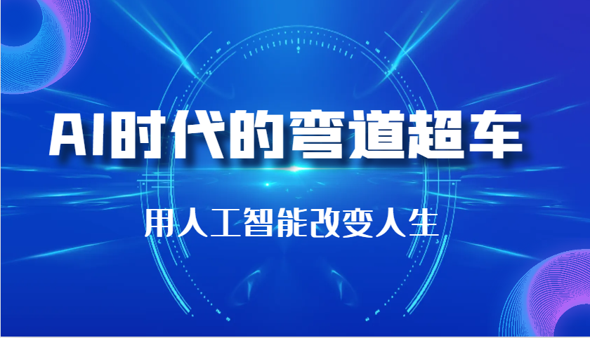 AI时代的弯道超车：用人工智能改变人生（29节课）-咖脉互联