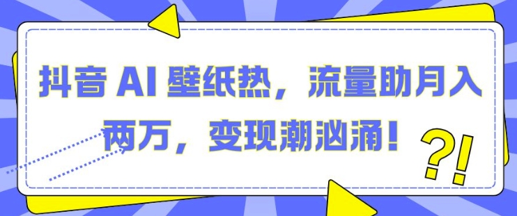 抖音 AI 壁纸热，流量助月入两W，变现潮汹涌-咖脉互联