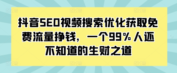 抖音SEO视频搜索优化获取免费流量挣钱，一个99%人还不知道的生财之道-咖脉互联