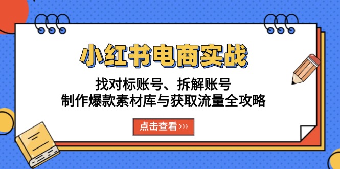 （13490期）小红书电商实战：找对标账号、拆解账号、制作爆款素材库与获取流量全攻略-咖脉互联