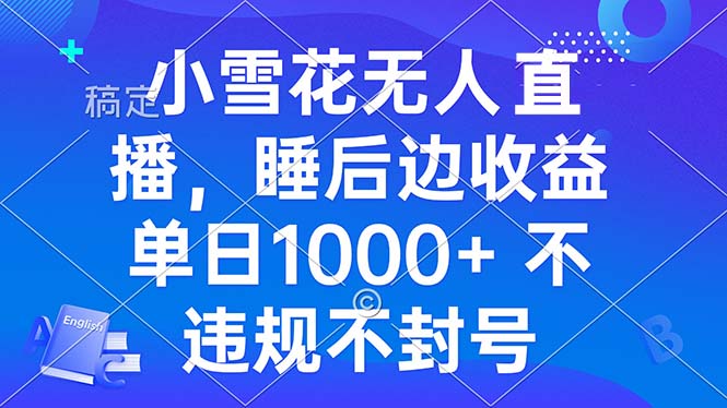 （13491期）小雪花无人直播 睡后收益单日1000+ 零粉丝新号开播 不违规 看完就会-咖脉互联