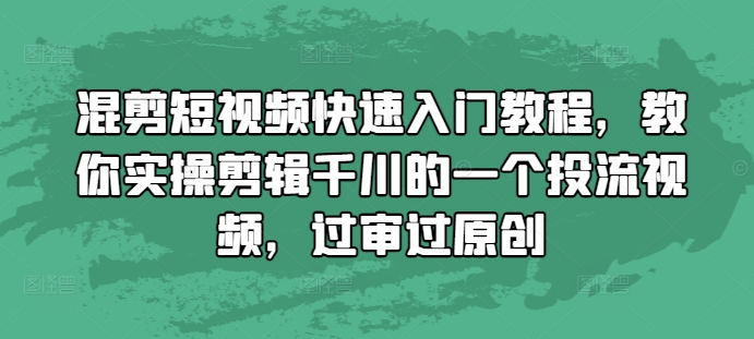 混剪短视频快速入门教程，教你实操剪辑千川的一个投流视频，过审过原创-咖脉互联