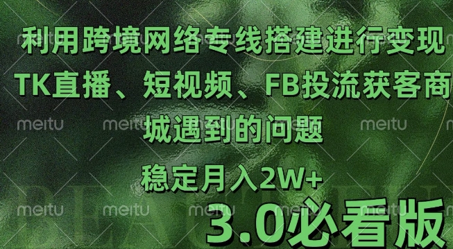 利用跨境电商网络及搭建TK直播、短视频、FB投流获客以及商城遇到的问题进行变现3.0必看版-咖脉互联