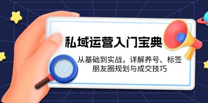 私域运营入门宝典：从基础到实战，详解养号、标签、朋友圈规划与成交技巧-咖脉互联