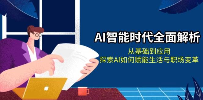 AI智能时代全面解析：从基础到应用，探索AI如何赋能生活与职场变革-咖脉互联