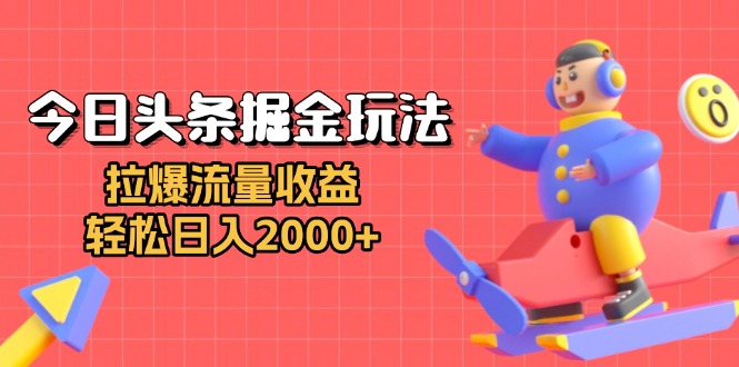 （13522期）今日头条掘金玩法：拉爆流量收益，轻松日入2000+-咖脉互联