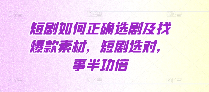 短剧如何正确选剧及找爆款素材，短剧选对，事半功倍-咖脉互联