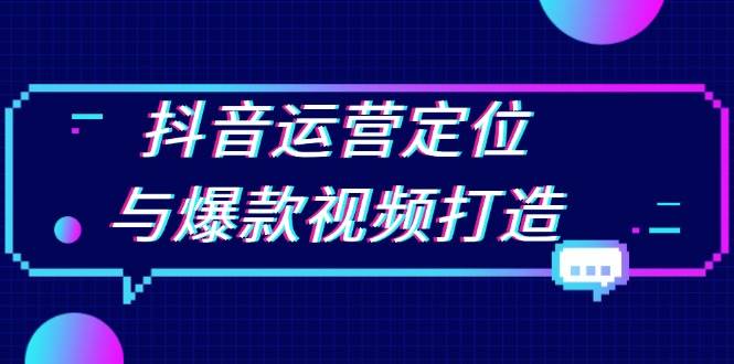 抖音运营定位与爆款视频打造：定位运营方向，挖掘爆款选题，提升播放量-咖脉互联