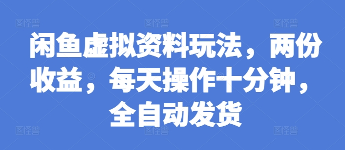 闲鱼虚拟资料玩法，两份收益，每天操作十分钟，全自动发货-咖脉互联