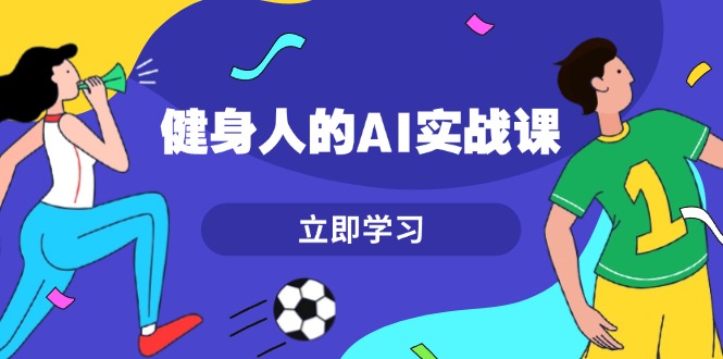 （13559期）健身人的AI实战课，7天从0到1提升效率，快速入门AI，掌握爆款内容-咖脉互联