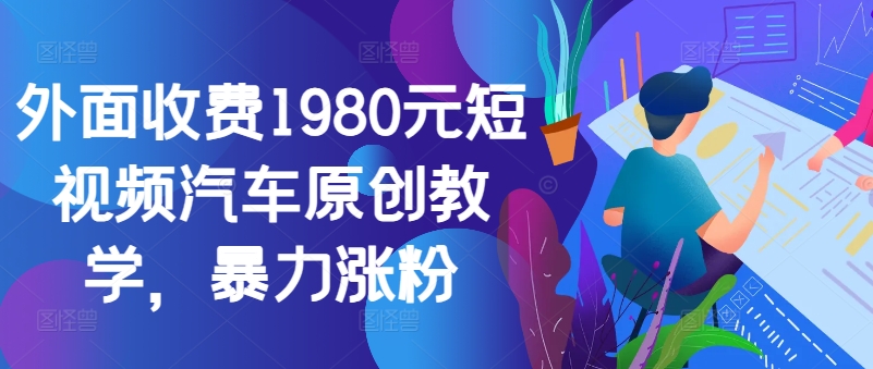 外面收费1980元短视频汽车原创教学，暴力涨粉-咖脉互联