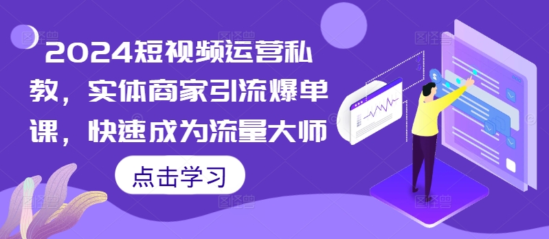 2024短视频运营私教，实体商家引流爆单课，快速成为流量大师-咖脉互联