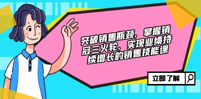 突破销售瓶颈，掌握销冠三火轮，实现业绩持续增长的销售技能课-咖脉互联