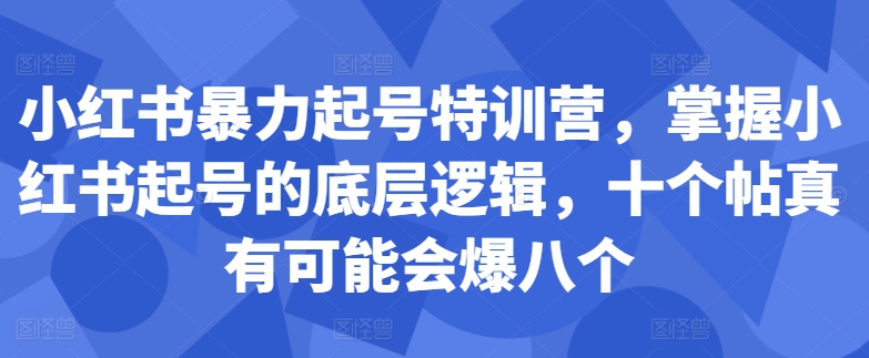 小红书暴力起号特训营，掌握小红书起号的底层逻辑，十个帖真有可能会爆八个-咖脉互联