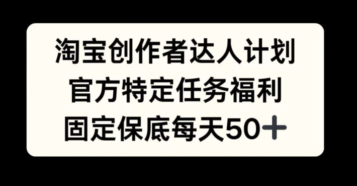 淘宝创作者达人计划，官方特定任务福利，固定保底每天50+【揭秘】-咖脉互联