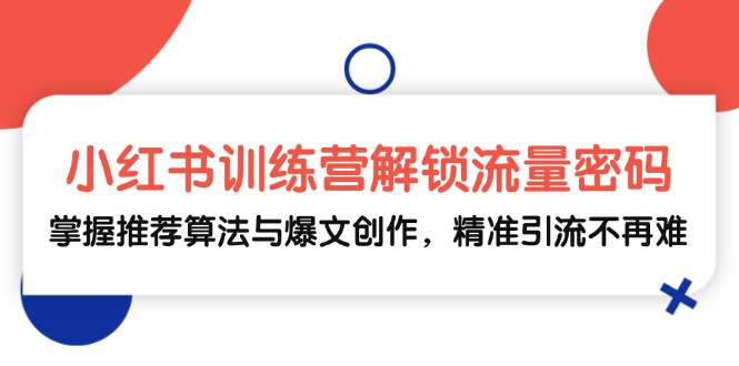 小红书训练营解锁流量密码，掌握推荐算法与爆文创作，精准引流不再难-咖脉互联