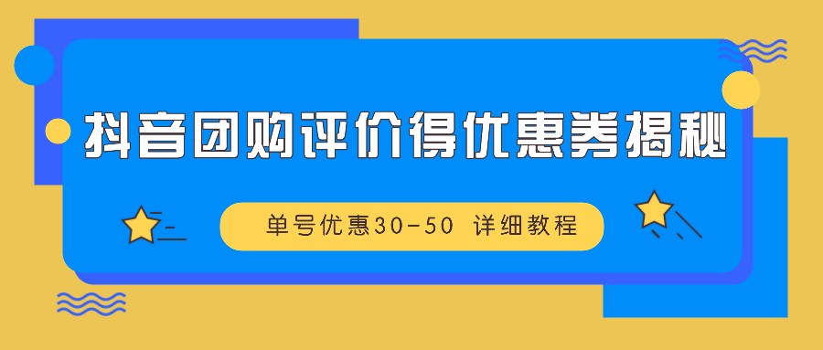 抖音团购评价得优惠券揭秘 单号优惠30-50 详细教程-咖脉互联