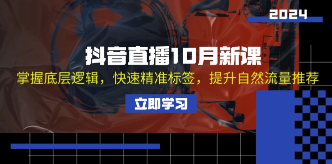 抖音直播10月新课：掌握底层逻辑，快速精准标签，提升自然流量推荐-咖脉互联