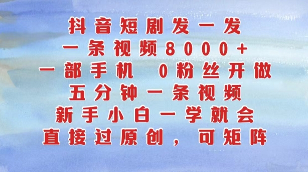 抖音短剧发一发，五分钟一条视频，新手小白一学就会，只要一部手机，0粉丝即可操作-咖脉互联