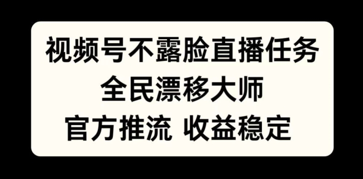 视频号不露脸直播任务，全民漂移大师，官方推流，收益稳定，全民可做【揭秘】-咖脉互联