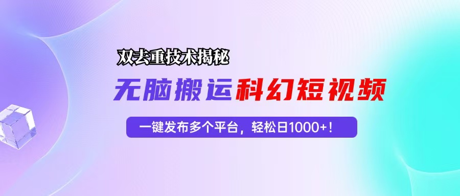 科幻短视频双重去重技术揭秘，一键发布多个平台，轻松日入1000+！-咖脉互联