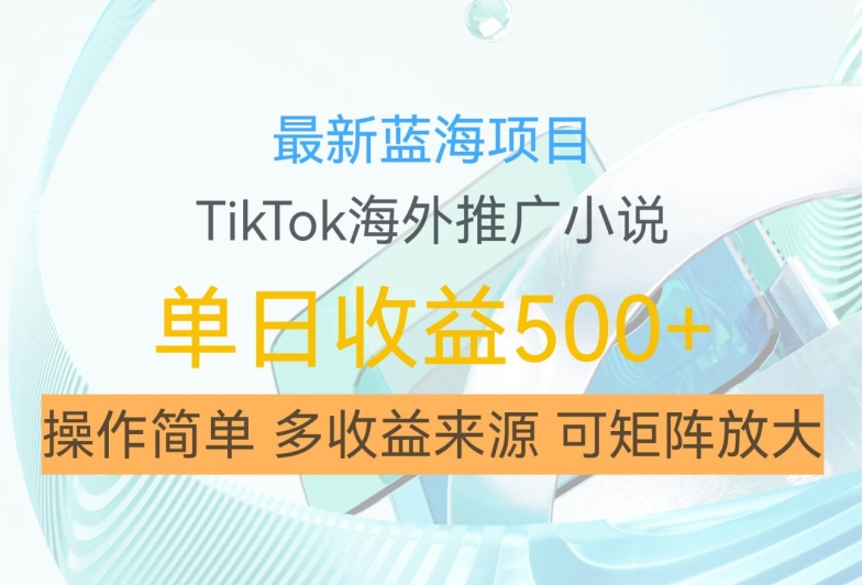 最新蓝海项目，利用tiktok海外推广小说赚钱佣金，简单易学，日入500+，可矩阵放大【揭秘】-咖脉互联