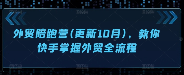 外贸陪跑营(更新10月)，教你快手掌握外贸全流程-咖脉互联