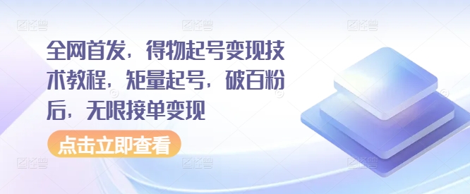 全网首发，得物起号变现技术教程，矩量起号，破百粉后，无限接单变现-咖脉互联