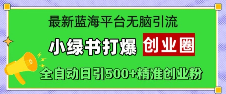 最新蓝海平台无脑引流，小绿书打爆创业圈，全自动日引500+精准创业粉-咖脉互联