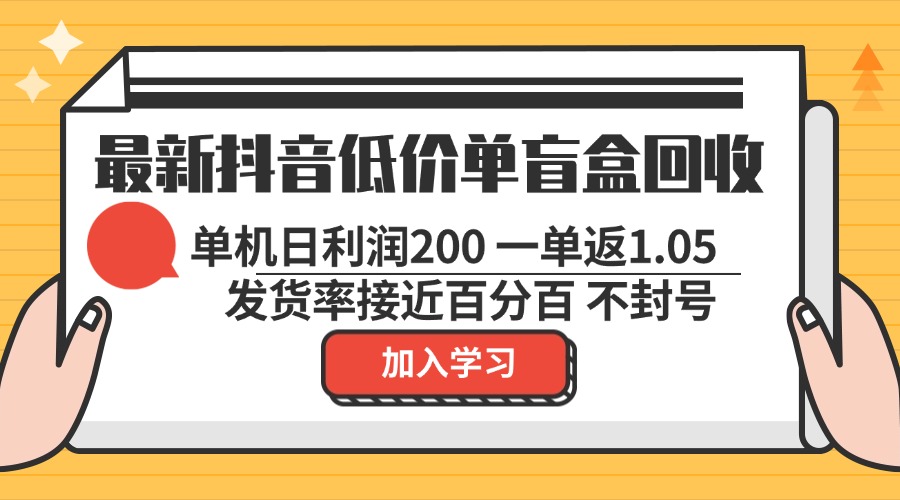 最新抖音低价单盲盒回收 一单1.05 单机日利润200 纯绿色不封号-咖脉互联