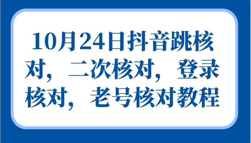 10月24日抖音跳核对，二次核对，登录核对，老号核对教程-咖脉互联