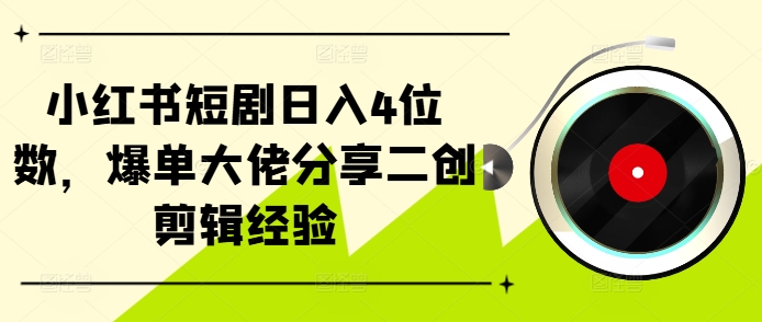 小红书短剧日入4位数，爆单大佬分享二创剪辑经验-咖脉互联