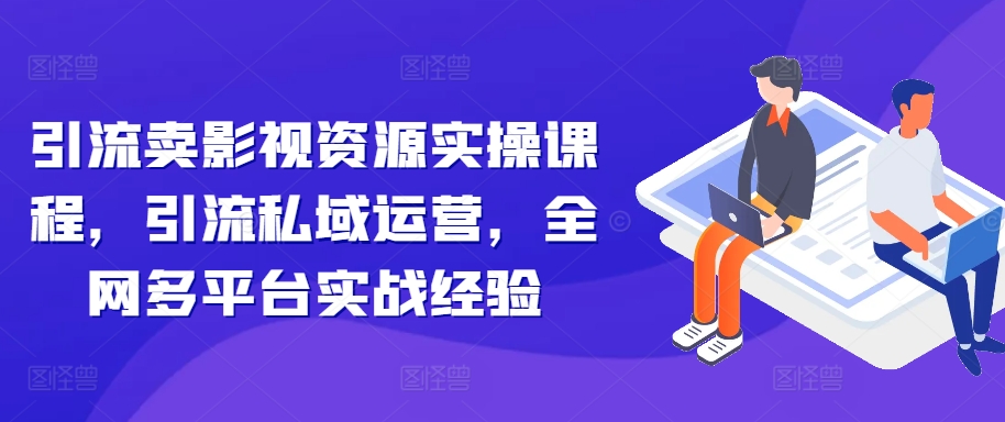 引流卖影视资源实操课程，引流私域运营，全网多平台实战经验-咖脉互联