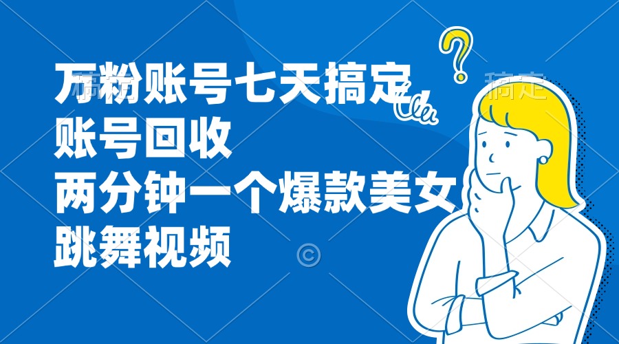 万粉账号七天搞定，账号回收，两分钟一个爆款美女跳舞视频-咖脉互联