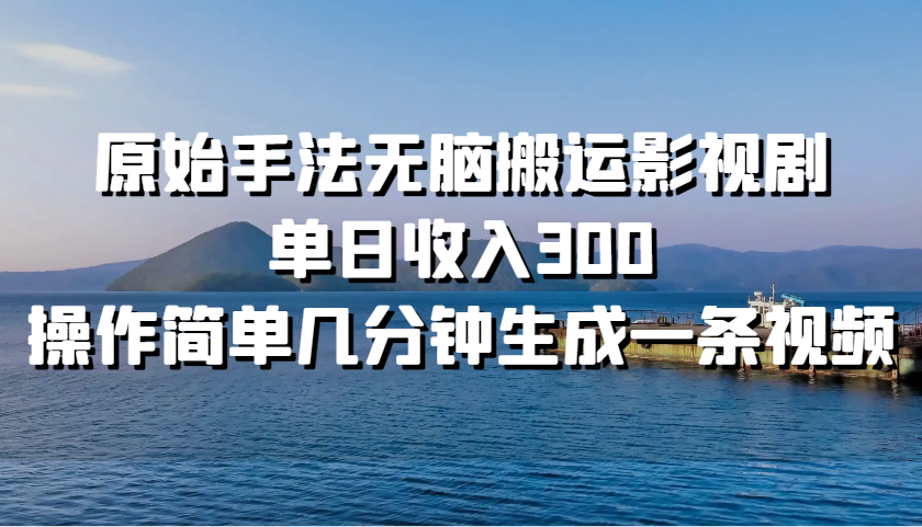 原始手法无脑搬运影视剧，单日收入300，操作简单几分钟生成一条视频-咖脉互联