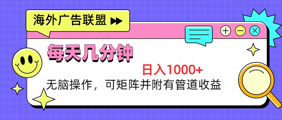 海外广告联盟，每天几分钟日入1000+无脑操作，可矩阵并附有管道收益-咖脉互联