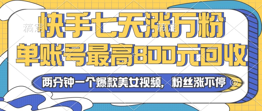 2024年快手七天涨万粉，但账号最高800元回收。两分钟一个爆款美女视频-咖脉互联