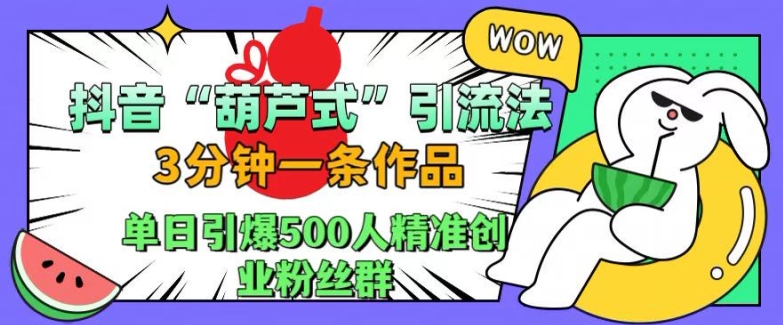 抖音葫芦式引流法，三分钟一条作品，单日引爆抖音500人精准创业粉丝群【揭秘】-咖脉互联