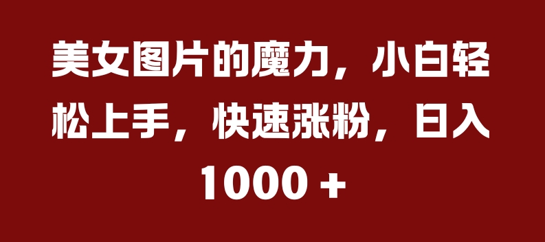 美女图片的魔力，小白轻松上手，快速涨粉，日入几张【揭秘】-咖脉互联