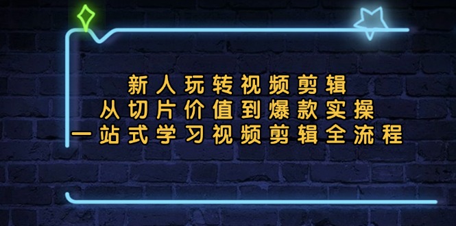 新人玩转视频剪辑：从切片价值到爆款实操，一站式学习视频剪辑全流程-咖脉互联